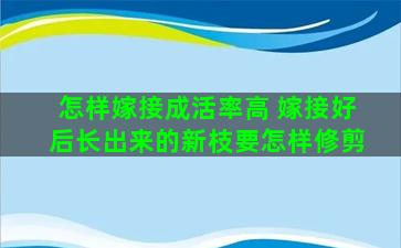 怎样嫁接成活率高 嫁接好后长出来的新枝要怎样修剪